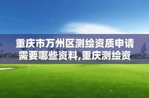 重慶市萬州區(qū)測繪資質申請需要哪些資料,重慶測繪資質乙級申報條件。