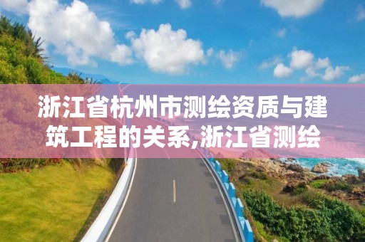 浙江省杭州市測繪資質與建筑工程的關系,浙江省測繪資質管理實施細則。