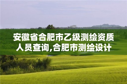 安徽省合肥市乙級測繪資質人員查詢,合肥市測繪設計院。