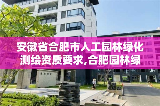 安徽省合肥市人工園林綠化測繪資質要求,合肥園林綠化公司資質一覽表。