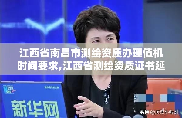 江西省南昌市測繪資質辦理值機時間要求,江西省測繪資質證書延期。