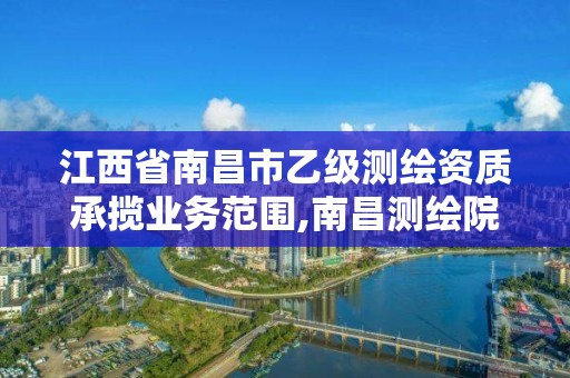 江西省南昌市乙級測繪資質承攬業務范圍,南昌測繪院。