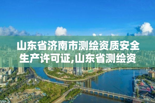 山東省濟(jì)南市測(cè)繪資質(zhì)安全生產(chǎn)許可證,山東省測(cè)繪資質(zhì)專用章圖片。