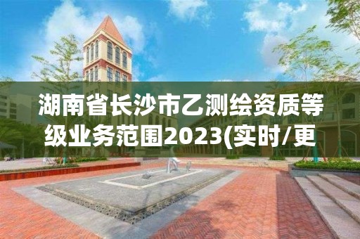 湖南省長沙市乙測繪資質等級業務范圍2023(實時/更新中)