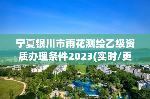 寧夏銀川市雨花測繪乙級資質辦理條件2023(實時/更新中)