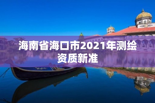 海南省海口市2021年測繪資質新準