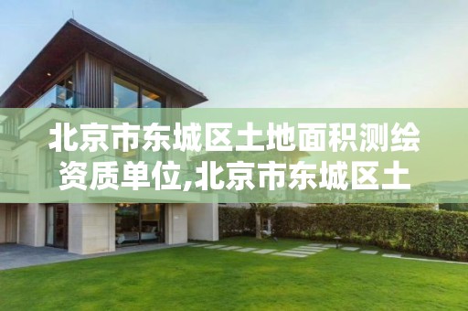 北京市東城區(qū)土地面積測繪資質(zhì)單位,北京市東城區(qū)土地面積測繪資質(zhì)單位有哪些。