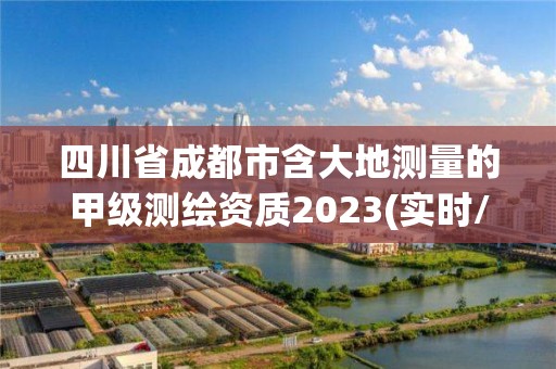 四川省成都市含大地測量的甲級測繪資質(zhì)2023(實時/更新中)