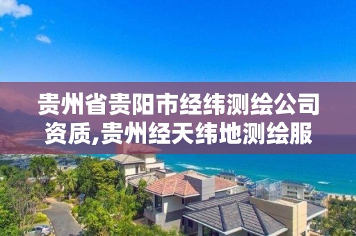 貴州省貴陽市經緯測繪公司資質,貴州經天緯地測繪服務有限公司。