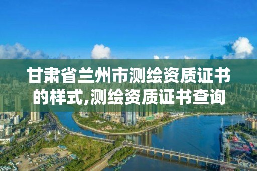 甘肅省蘭州市測繪資質證書的樣式,測繪資質證書查詢。