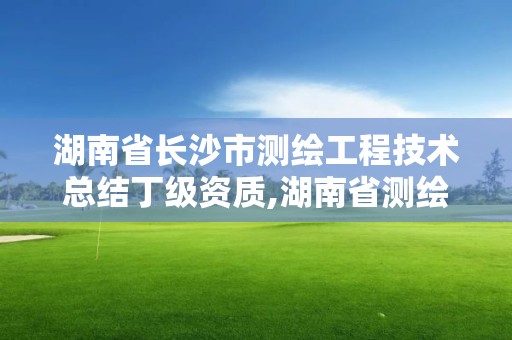 湖南省長沙市測繪工程技術(shù)總結(jié)丁級資質(zhì),湖南省測繪甲級資質(zhì)單位。