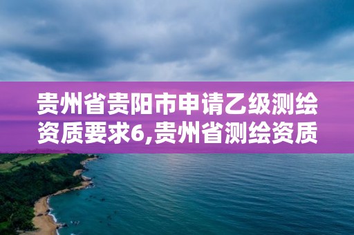 貴州省貴陽市申請乙級測繪資質要求6,貴州省測繪資質單位。