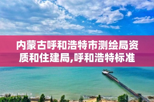 內蒙古呼和浩特市測繪局資質和住建局,呼和浩特標準房測繪公司電話。