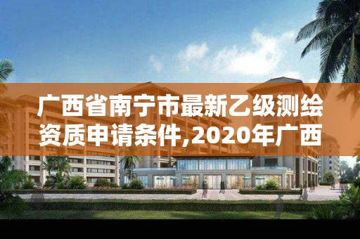 廣西省南寧市最新乙級測繪資質申請條件,2020年廣西甲級測繪資質單位。