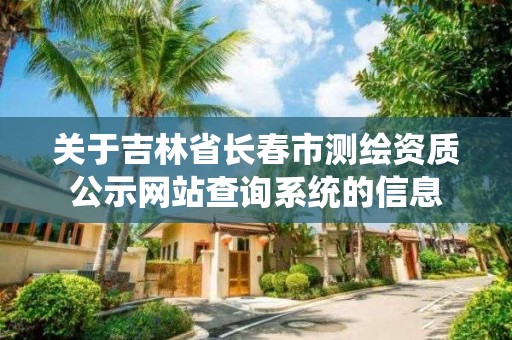 關于吉林省長春市測繪資質公示網站查詢系統的信息