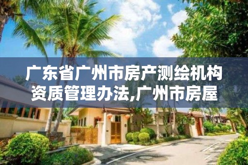 廣東省廣州市房產測繪機構資質管理辦法,廣州市房屋測繪管理實施細則。