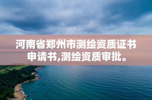 河南省鄭州市測繪資質證書申請書,測繪資質審批。