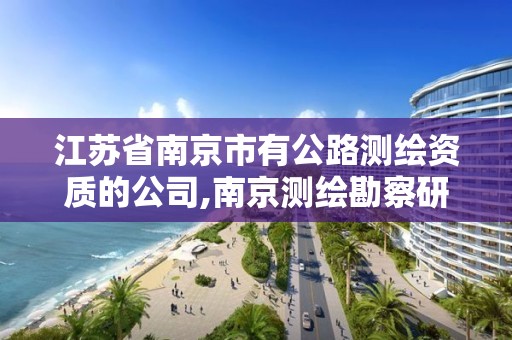 江蘇省南京市有公路測繪資質的公司,南京測繪勘察研究股份有限公司。