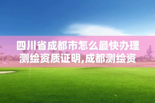 四川省成都市怎么最快辦理測繪資質證明,成都測繪資質代辦。