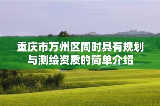 重慶市萬州區(qū)同時具有規(guī)劃與測繪資質(zhì)的簡單介紹