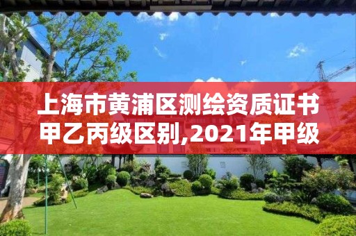 上海市黃浦區測繪資質證書甲乙丙級區別,2021年甲級測繪資質。