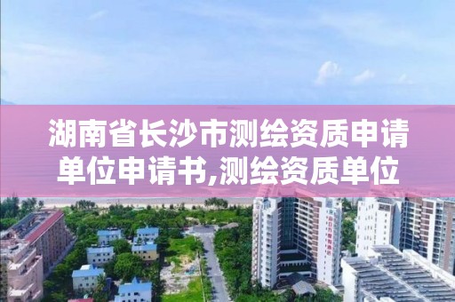 湖南省長沙市測繪資質申請單位申請書,測繪資質單位申請說明。