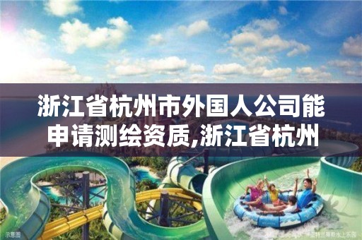 浙江省杭州市外國人公司能申請測繪資質(zhì),浙江省杭州市外國人公司能申請測繪資質(zhì)嘛。