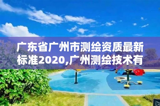 廣東省廣州市測繪資質最新標準2020,廣州測繪技術有限公司。