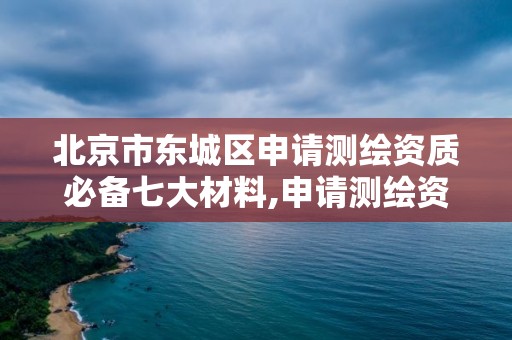 北京市東城區申請測繪資質必備七大材料,申請測繪資質應具備的條件。