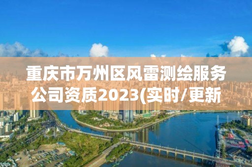 重慶市萬州區風雷測繪服務公司資質2023(實時/更新中)