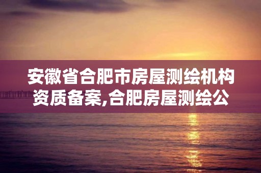 安徽省合肥市房屋測繪機構資質備案,合肥房屋測繪公司電話。