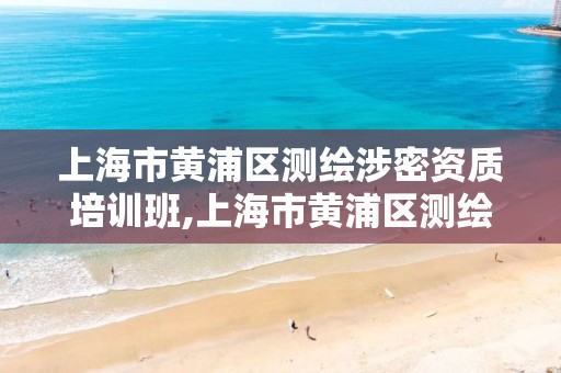 上海市黃浦區測繪涉密資質培訓班,上海市黃浦區測繪涉密資質培訓班電話。