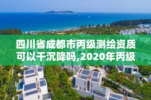 四川省成都市丙級測繪資質可以干沉降嗎,2020年丙級測繪資質會取消嗎。