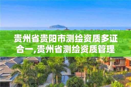 貴州省貴陽市測繪資質多證合一,貴州省測繪資質管理條例。