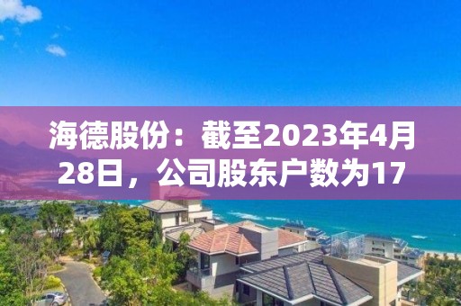 海德股份：截至2023年4月28日，公司股東戶數(shù)為17,344戶