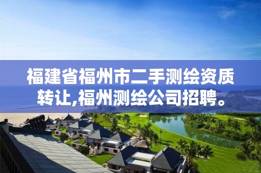 福建省福州市二手測繪資質轉讓,福州測繪公司招聘。