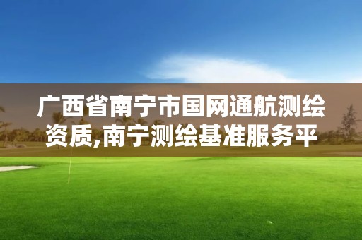 廣西省南寧市國網通航測繪資質,南寧測繪基準服務平臺。