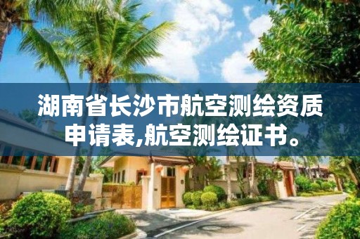 湖南省長沙市航空測繪資質(zhì)申請表,航空測繪證書。