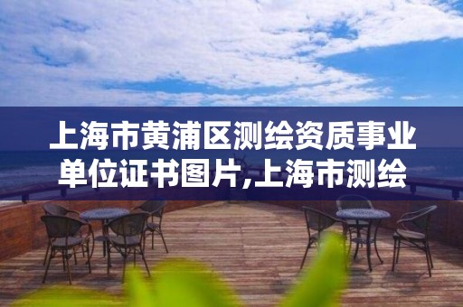 上海市黃浦區測繪資質事業單位證書圖片,上海市測繪處地址。