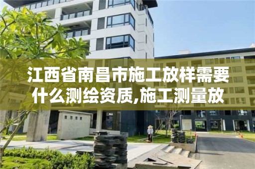 江西省南昌市施工放樣需要什么測繪資質(zhì),施工測量放樣工藝流程。