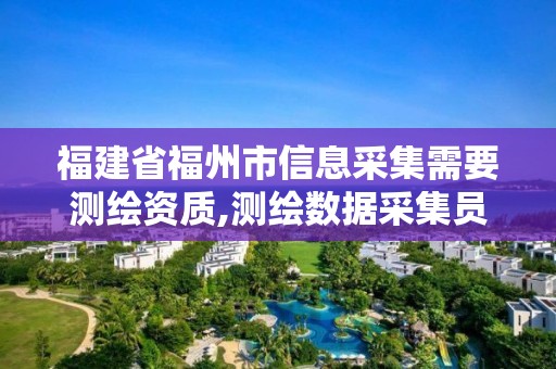 福建省福州市信息采集需要測繪資質,測繪數據采集員。