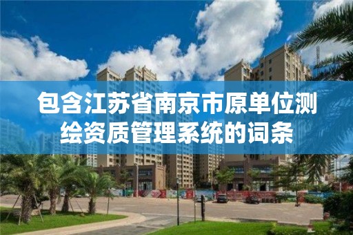 包含江蘇省南京市原單位測繪資質管理系統的詞條