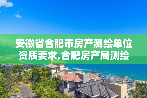 安徽省合肥市房產測繪單位資質要求,合肥房產局測繪單位。