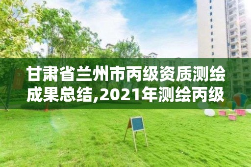 甘肅省蘭州市丙級資質測繪成果總結,2021年測繪丙級資質申報條件。