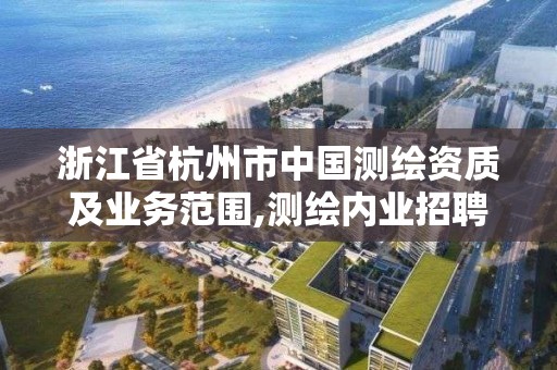 浙江省杭州市中國測繪資質及業務范圍,測繪內業招聘信息2021杭州。