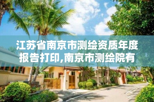 江蘇省南京市測繪資質年度報告打印,南京市測繪院有限公司。