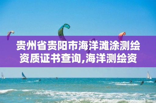 貴州省貴陽市海洋灘涂測繪資質證書查詢,海洋測繪資質可以測量的范圍。