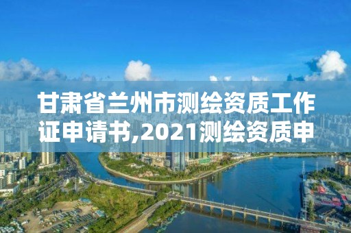 甘肅省蘭州市測繪資質工作證申請書,2021測繪資質申請。