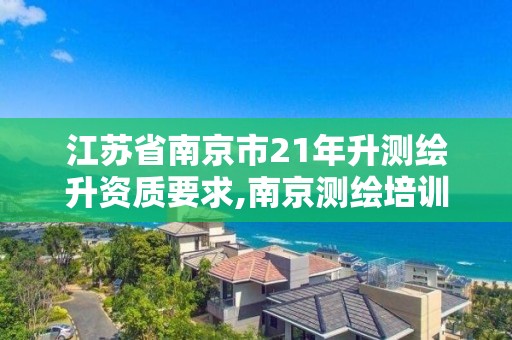 江蘇省南京市21年升測繪升資質要求,南京測繪培訓機構。