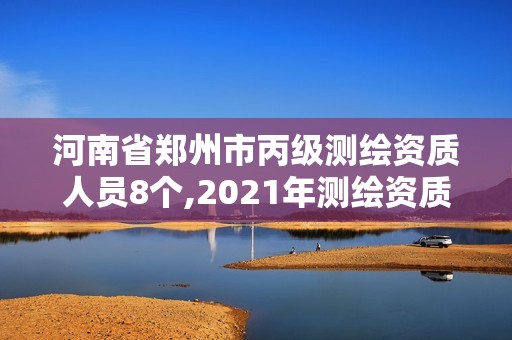 河南省鄭州市丙級測繪資質人員8個,2021年測繪資質丙級申報條件。